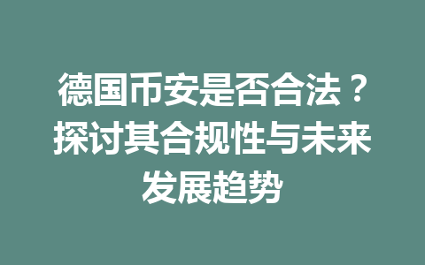 德国币安是否合法?探讨其合规性与未来发展趋势 德国币安是否合法?探讨其合规性与未来发展趋势