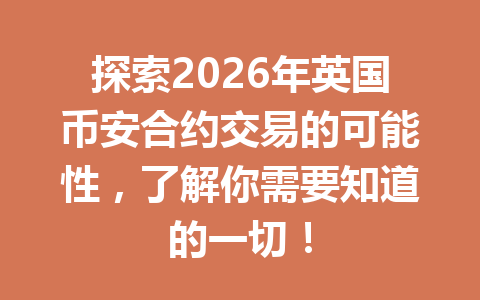 探索2026年英国币安合约交易的可能性，了解你需要知道的一切！