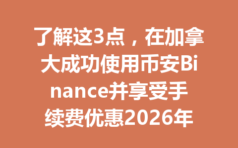 了解这3点，在加拿大成功使用币安Binance并享受手续费优惠2026年