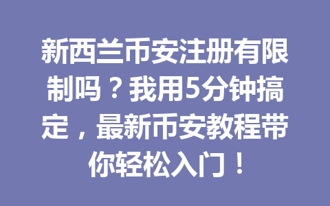 新西兰币安注册有限制吗?我用5分钟搞定,最新币安教程带你轻松入门! 新西兰币安注册有限制吗?我用5分钟搞定,最新币安教程带你轻松入门!