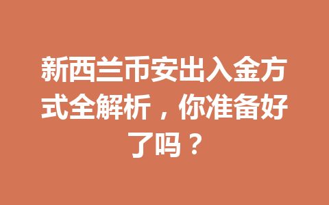 新西兰币安出入金方式全解析,你准备好了吗? 新西兰币安出入金方式全解析,你准备好了吗?