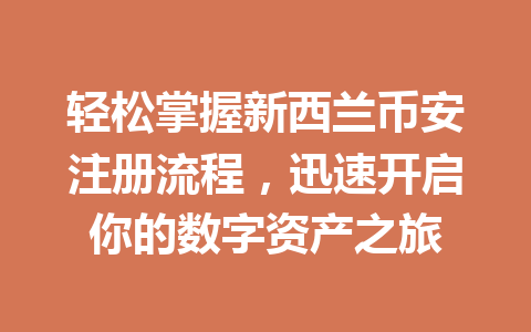 轻松掌握新西兰币安注册流程，迅速开启你的数字资产之旅