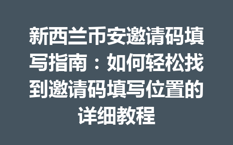 新西兰币安邀请码填写指南：如何轻松找到邀请码填写位置的详细教程