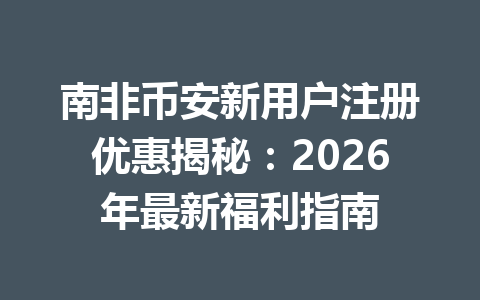 南非币安新用户注册优惠揭秘：2026年最新福利指南