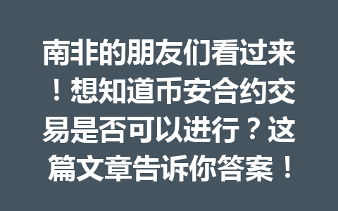 南非的朋友们看过来！想知道币安合约交易是否可以进行？这篇文章告诉你答案！