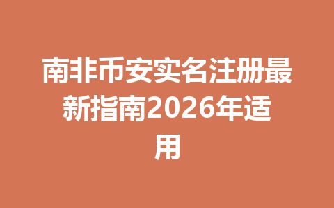 南非币安实名注册最新指南2026年适用