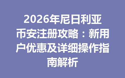 2026年尼日利亚币安注册攻略：新用户优惠及详细操作指南解析