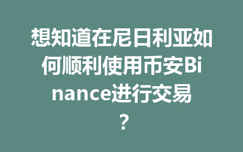 想知道在尼日利亚如何顺利使用币安Binance进行交易？