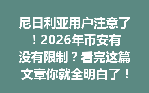 尼日利亚用户注意了！2026年币安有没有限制？看完这篇文章你就全明白了！