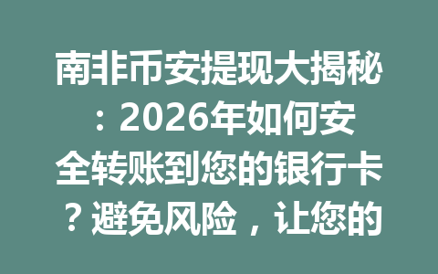 南非币安提现大揭秘：2026年如何安全转账到您的银行卡？避免风险，让您的交易更安心！