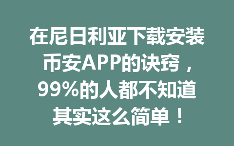 在尼日利亚下载安装币安APP的诀窍，99%的人都不知道其实这么简单！