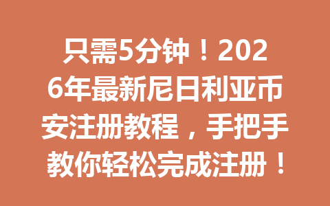 只需5分钟！2026年最新尼日利亚币安注册教程，手把手教你轻松完成注册！